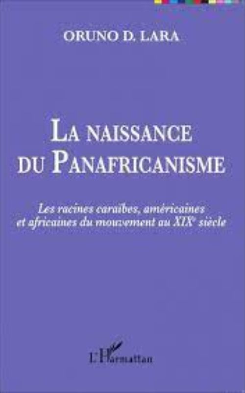 La Naissance Du Panafricanisme. Les Racines Caraïbes, Américaines Et Africaines Du Mouvement Au XIXe Siècle